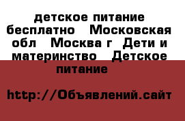 детское питание бесплатно - Московская обл., Москва г. Дети и материнство » Детское питание   